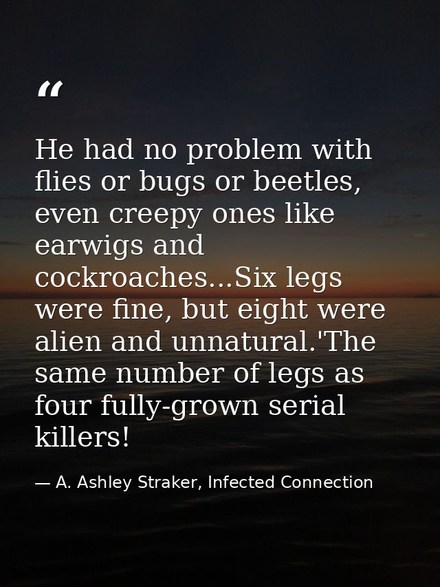 He had no problem with flies or bugs or beetles, even creepy ones like earwigs and cockroaches...Six legs were fine, but — A. Ashley Straker, Infected Connection