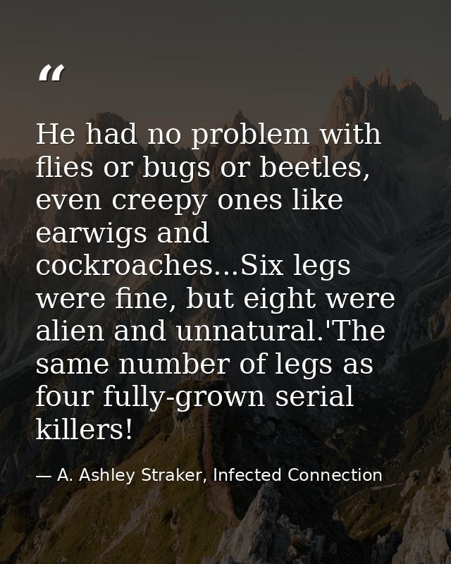 He had no problem with flies or bugs or beetles, even creepy ones like earwigs and cockroaches...Six legs were fine, but — A. Ashley Straker, Infected Connection