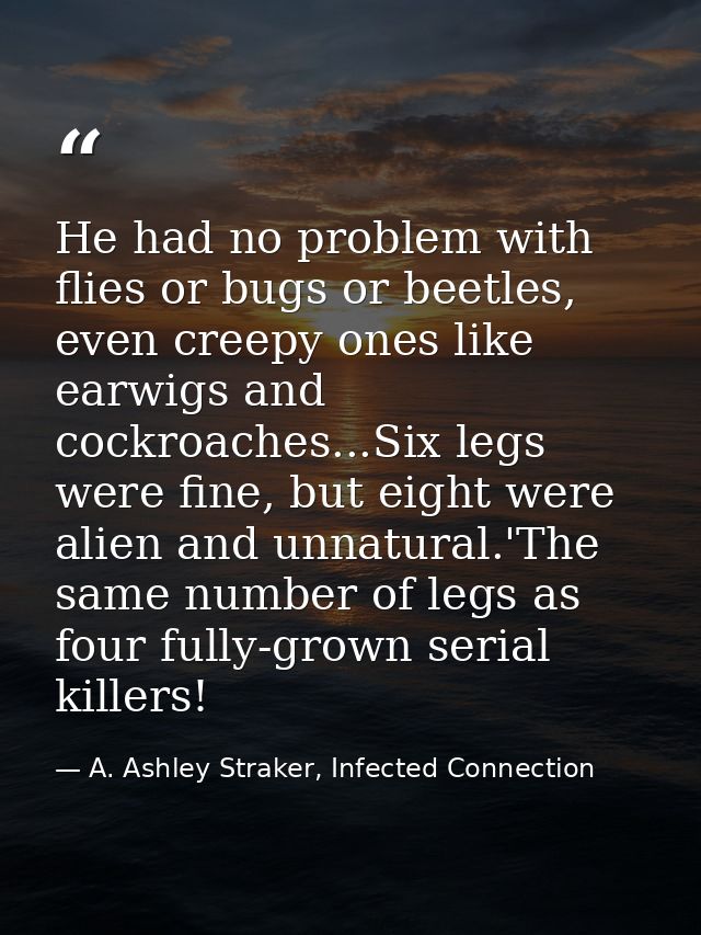 He had no problem with flies or bugs or beetles, even creepy ones like earwigs and cockroaches...Six legs were fine, but — A. Ashley Straker, Infected Connection