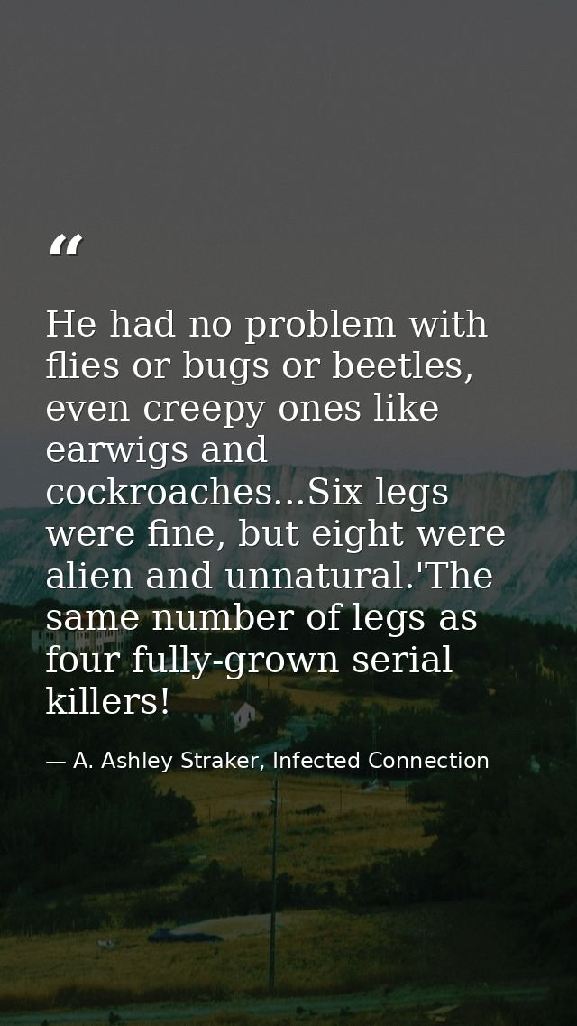 He had no problem with flies or bugs or beetles, even creepy ones like earwigs and cockroaches...Six legs were fine, but — A. Ashley Straker, Infected Connection