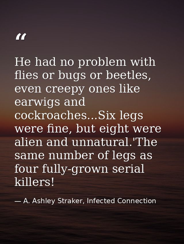 He had no problem with flies or bugs or beetles, even creepy ones like earwigs and cockroaches...Six legs were fine, but — A. Ashley Straker, Infected Connection