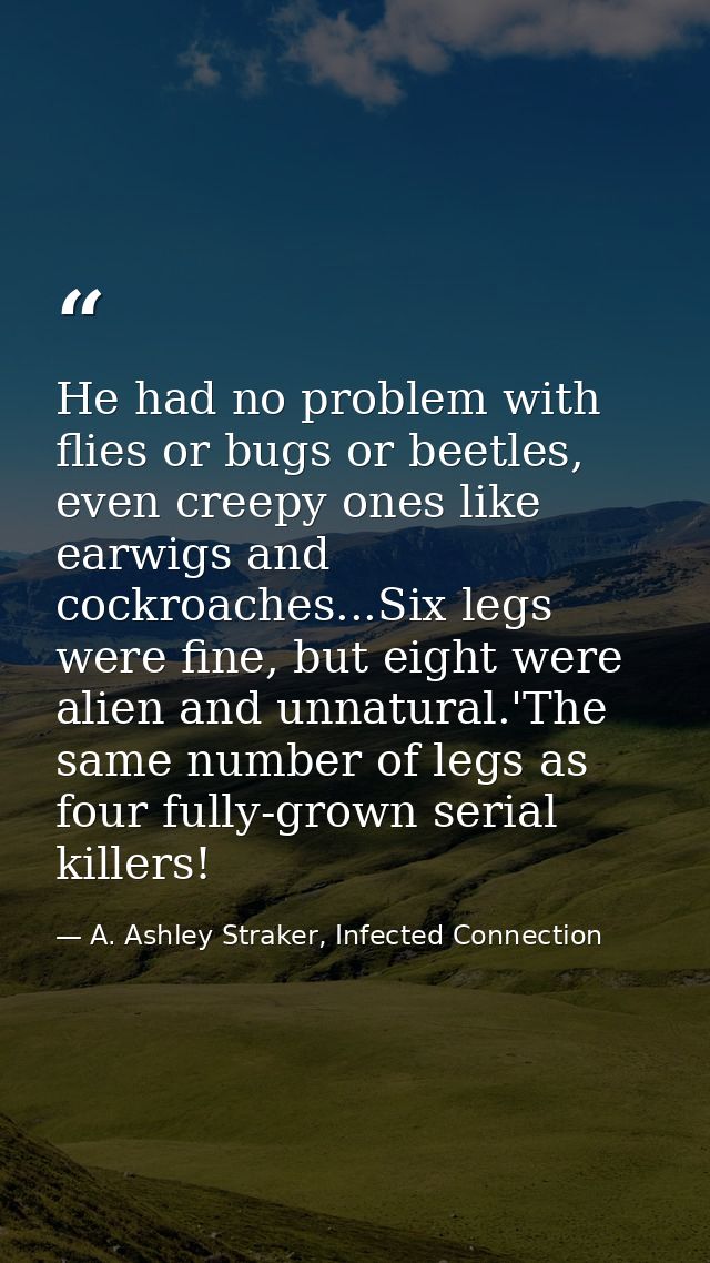 He had no problem with flies or bugs or beetles, even creepy ones like earwigs and cockroaches...Six legs were fine, but — A. Ashley Straker, Infected Connection