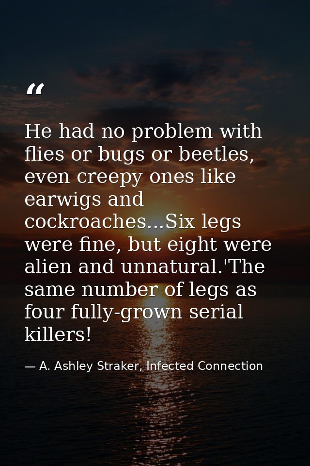 He had no problem with flies or bugs or beetles, even creepy ones like earwigs and cockroaches...Six legs were fine, but — A. Ashley Straker, Infected Connection