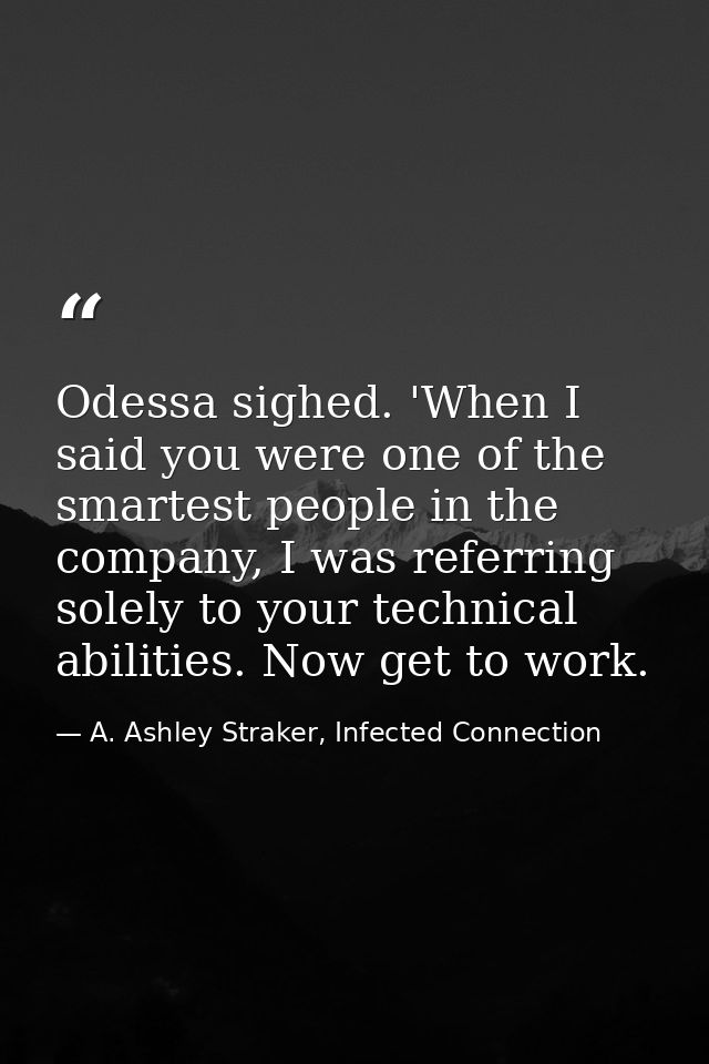 Odessa sighed. 'When I said you were one of the smartest people in the company, I was referring solely to your technical — A. Ashley Straker, Infected Connection