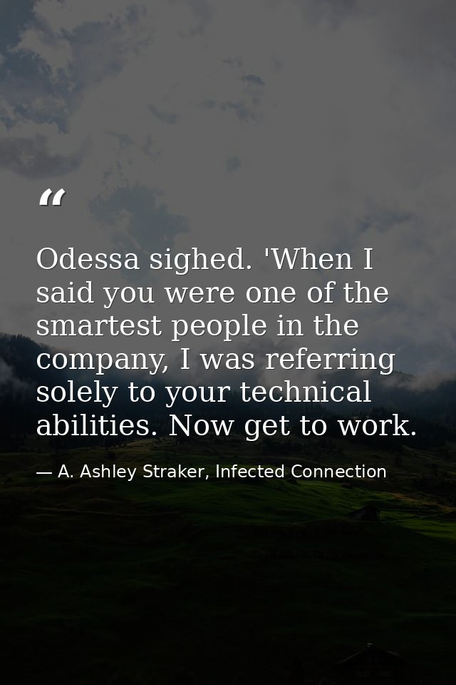 Odessa sighed. 'When I said you were one of the smartest people in the company, I was referring solely to your technical — A. Ashley Straker, Infected Connection