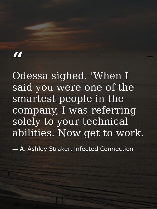 Odessa sighed. 'When I said you were one of the smartest people in the company, I was referring solely to your technical — A. Ashley Straker, Infected Connection