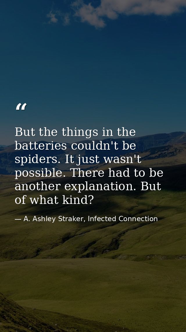 But the things in the batteries couldn't be spiders. It just wasn't possible. There had to be another explanation. But o — A. Ashley Straker, Infected Connection