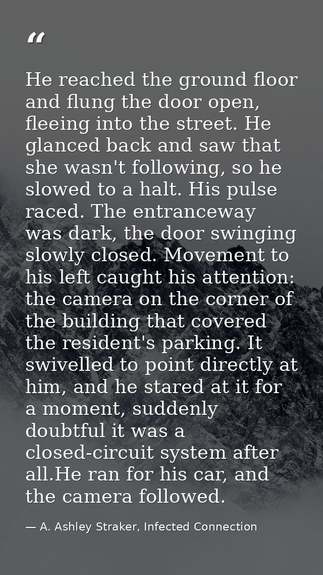 He reached the ground floor and flung the door open, fleeing into the street. He glanced back and saw that she wasn't fo — A. Ashley Straker, Infected Connection