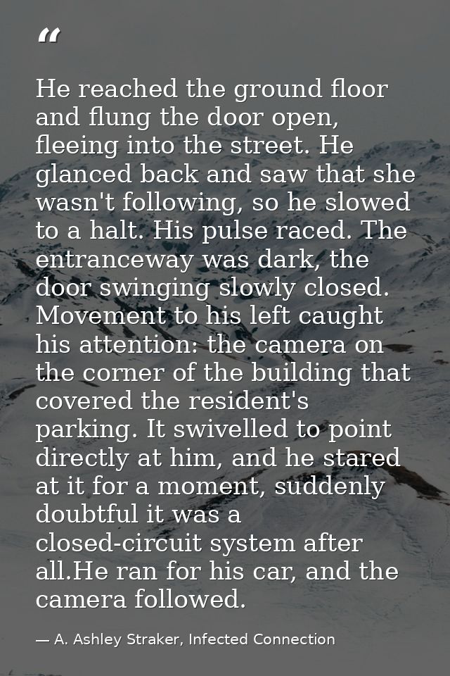 He reached the ground floor and flung the door open, fleeing into the street. He glanced back and saw that she wasn't fo — A. Ashley Straker, Infected Connection