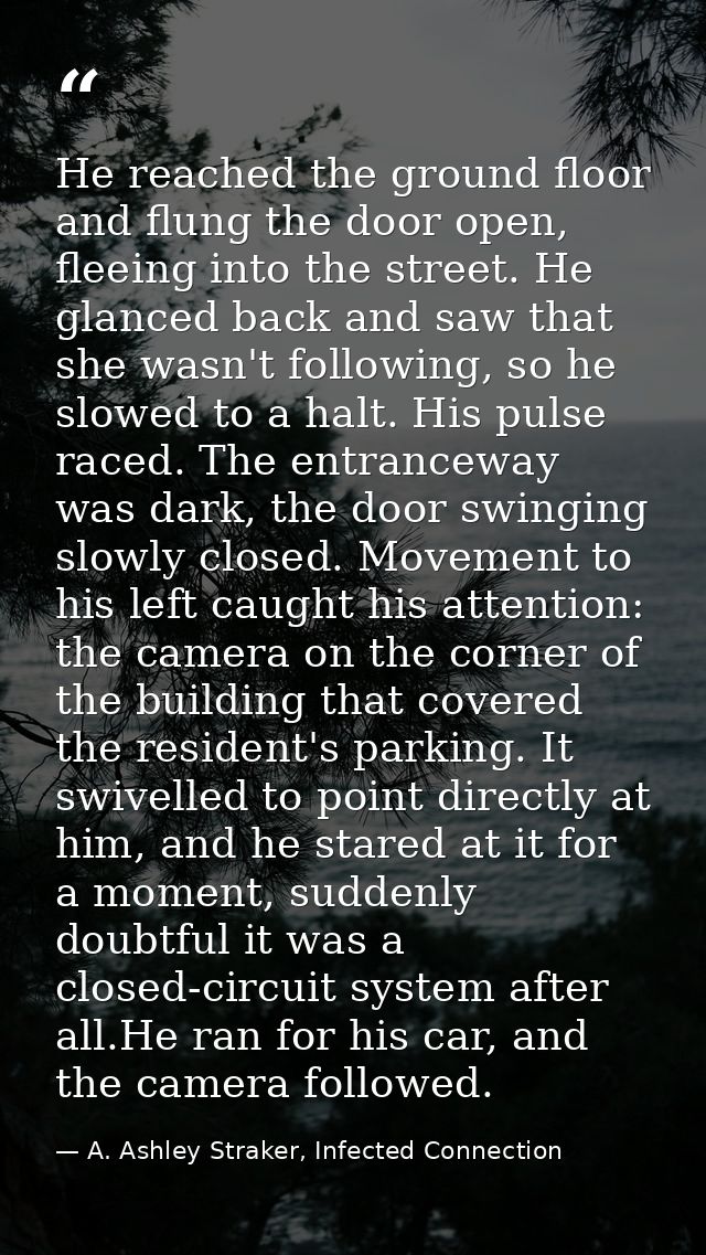 He reached the ground floor and flung the door open, fleeing into the street. He glanced back and saw that she wasn't fo — A. Ashley Straker, Infected Connection