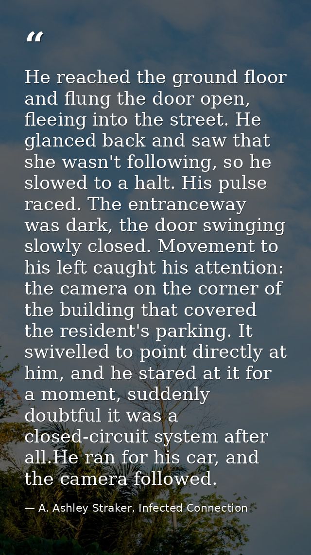 He reached the ground floor and flung the door open, fleeing into the street. He glanced back and saw that she wasn't fo — A. Ashley Straker, Infected Connection