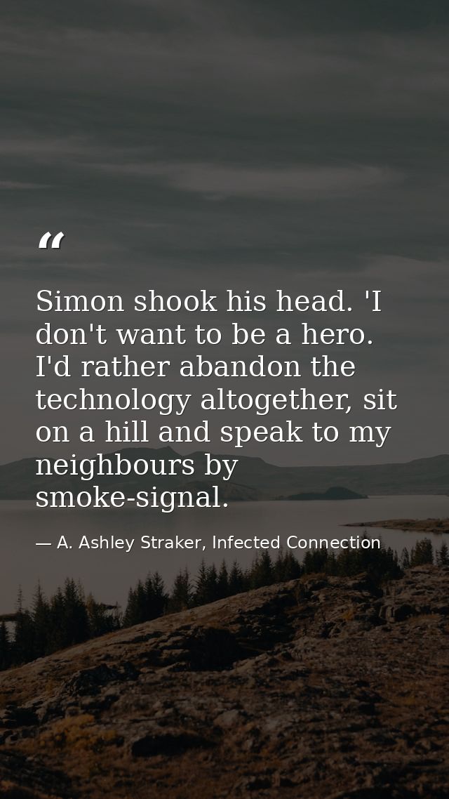 Simon shook his head. 'I don't want to be a hero. I'd rather abandon the technology altogether, sit on a hill and speak  — A. Ashley Straker, Infected Connection