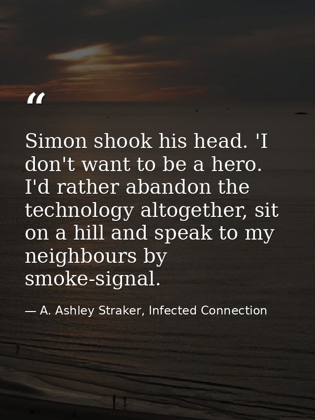Simon shook his head. 'I don't want to be a hero. I'd rather abandon the technology altogether, sit on a hill and speak  — A. Ashley Straker, Infected Connection