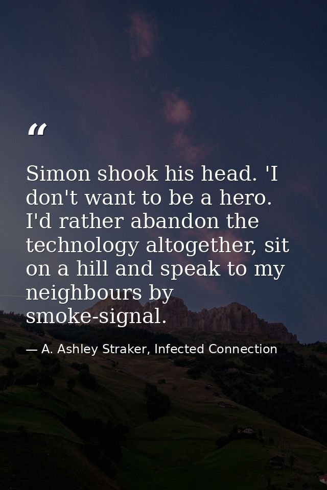 Simon shook his head. 'I don't want to be a hero. I'd rather abandon the technology altogether, sit on a hill and speak  — A. Ashley Straker, Infected Connection