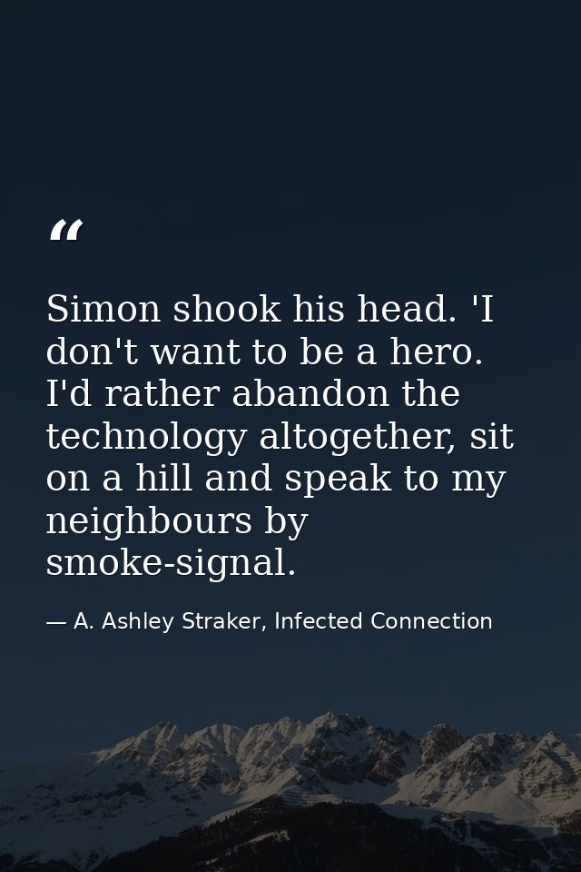 Simon shook his head. 'I don't want to be a hero. I'd rather abandon the technology altogether, sit on a hill and speak  — A. Ashley Straker, Infected Connection