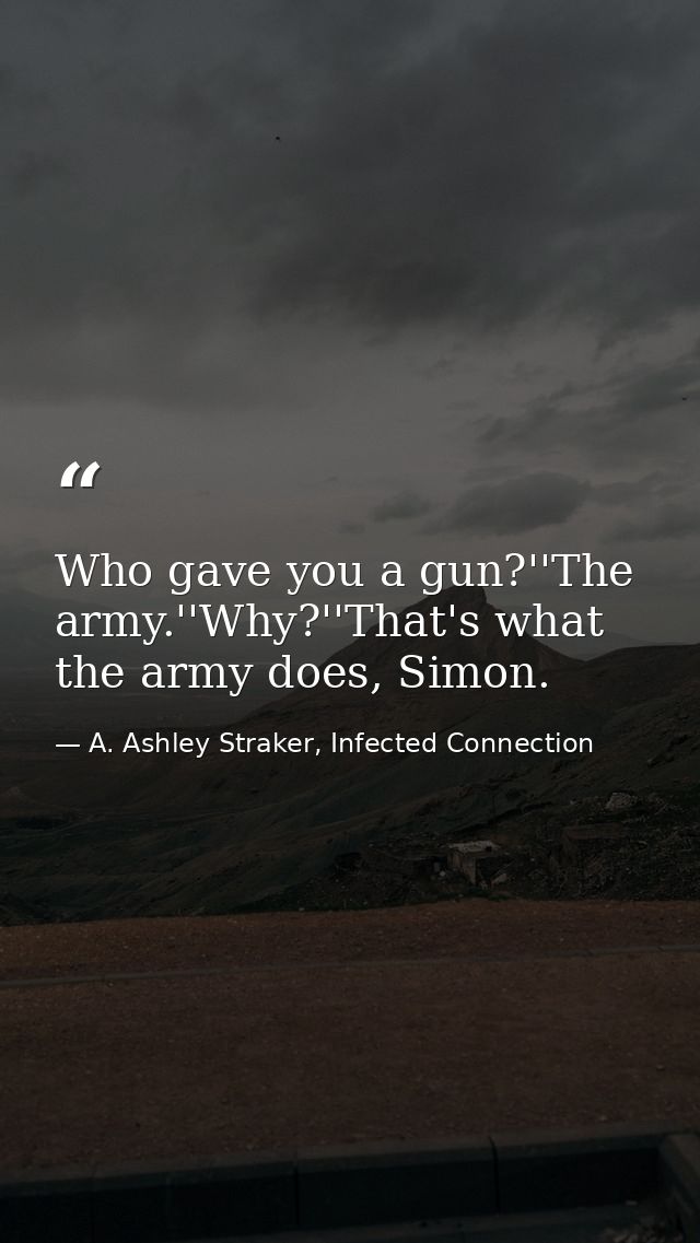 Who gave you a gun?''The army.''Why?''That's what the army does, Simon. — A. Ashley Straker, Infected Connection