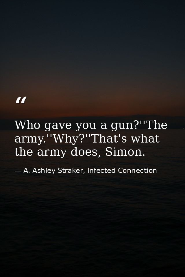 Who gave you a gun?''The army.''Why?''That's what the army does, Simon. — A. Ashley Straker, Infected Connection