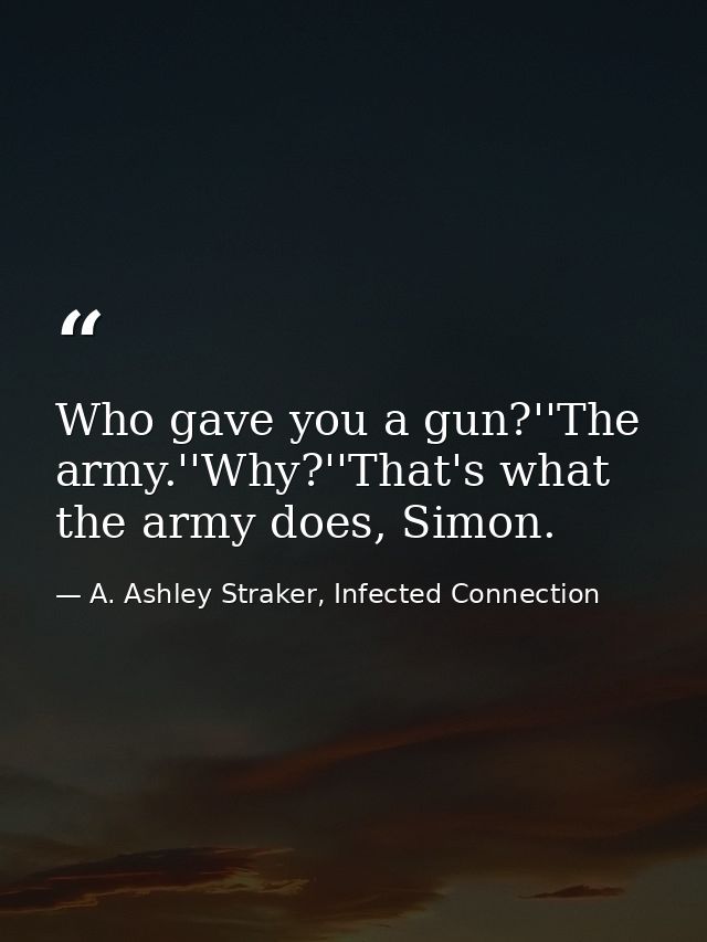 Who gave you a gun?''The army.''Why?''That's what the army does, Simon. — A. Ashley Straker, Infected Connection