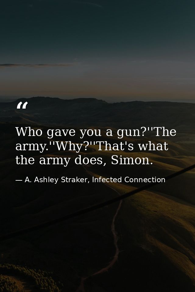 Who gave you a gun?''The army.''Why?''That's what the army does, Simon. — A. Ashley Straker, Infected Connection