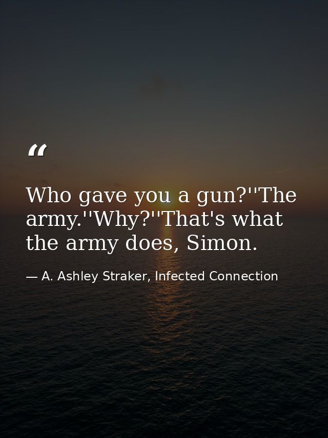 Who gave you a gun?''The army.''Why?''That's what the army does, Simon. — A. Ashley Straker, Infected Connection