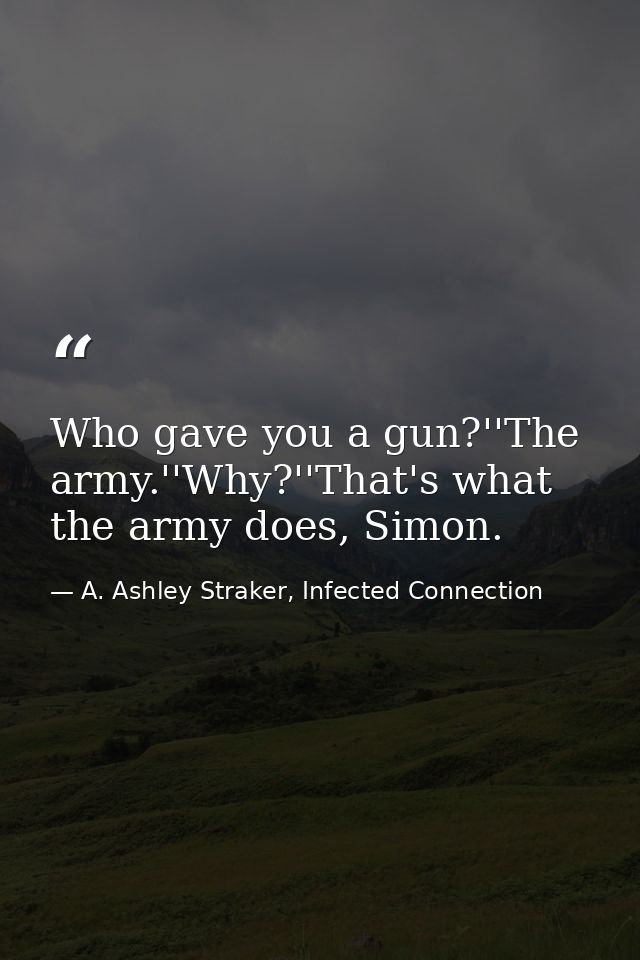 Who gave you a gun?''The army.''Why?''That's what the army does, Simon. — A. Ashley Straker, Infected Connection