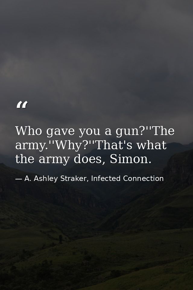 Who gave you a gun?''The army.''Why?''That's what the army does, Simon. — A. Ashley Straker, Infected Connection