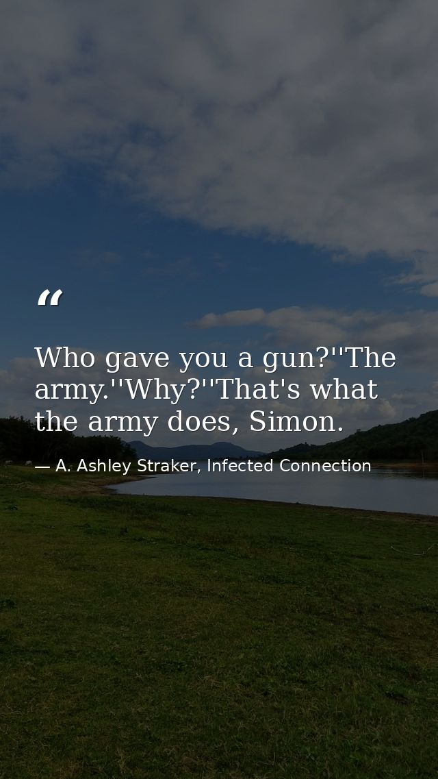 Who gave you a gun?''The army.''Why?''That's what the army does, Simon. — A. Ashley Straker, Infected Connection