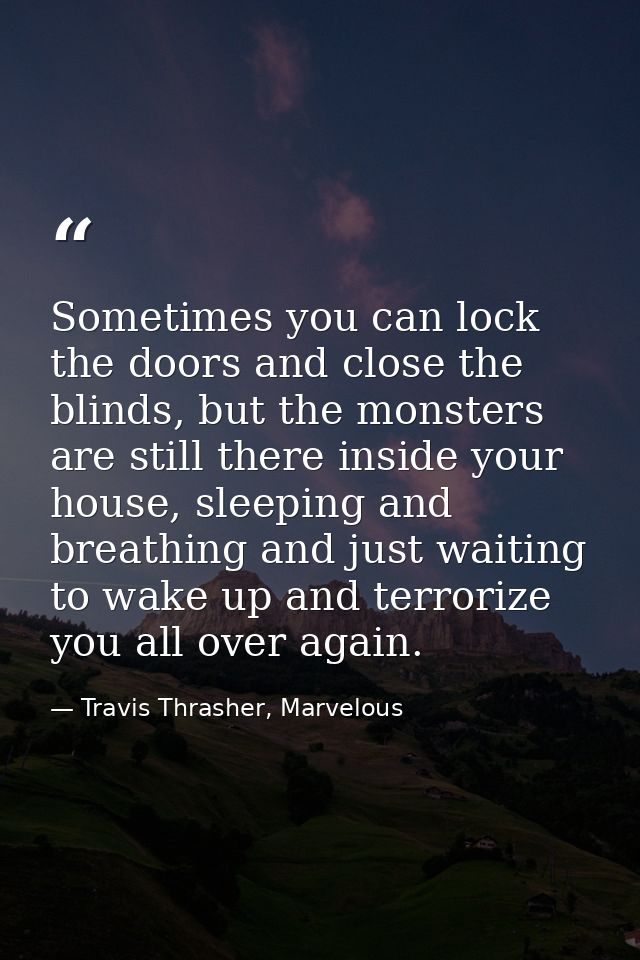 Sometimes you can lock the doors and close the blinds, but the monsters are still there inside your house, sleeping and  — Travis Thrasher, Marvelous