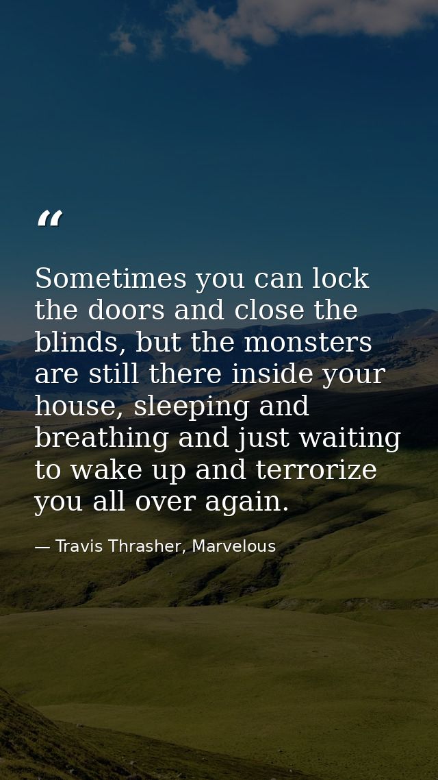 Sometimes you can lock the doors and close the blinds, but the monsters are still there inside your house, sleeping and  — Travis Thrasher, Marvelous