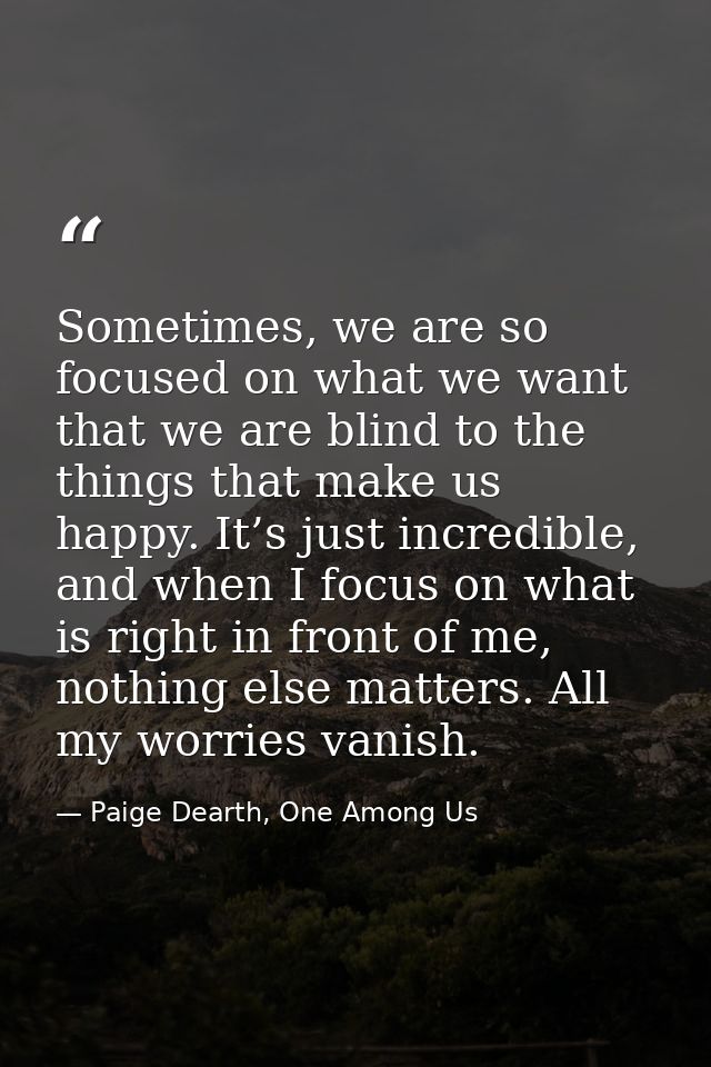 Sometimes, we are so focused on what we want that we are blind to the things that make us happy. It’s just incredible, a — Paige Dearth, One Among Us