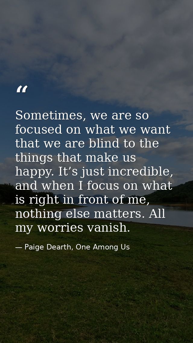 Sometimes, we are so focused on what we want that we are blind to the things that make us happy. It’s just incredible, a — Paige Dearth, One Among Us