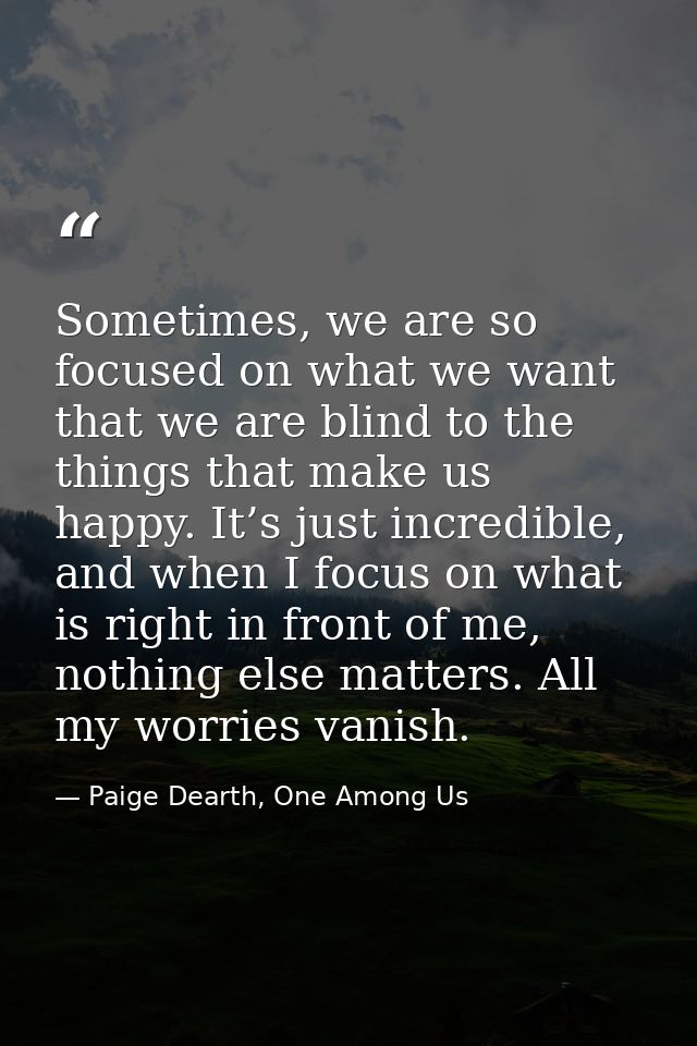 Sometimes, we are so focused on what we want that we are blind to the things that make us happy. It’s just incredible, a — Paige Dearth, One Among Us