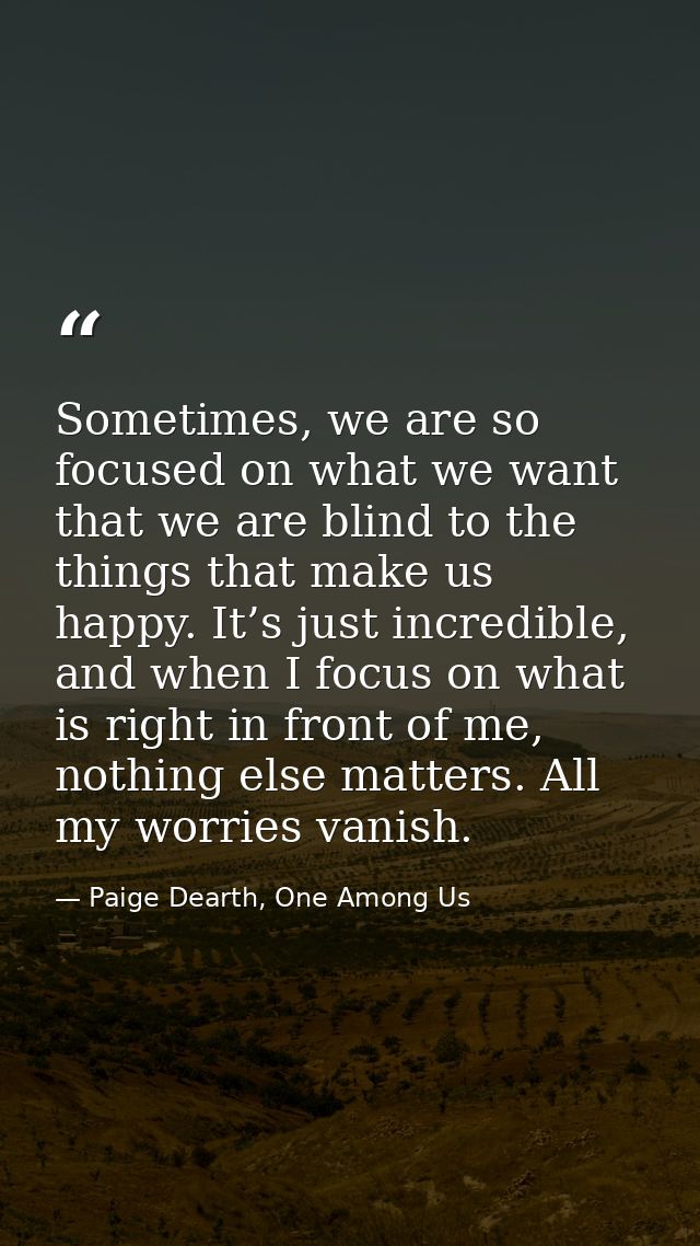 Sometimes, we are so focused on what we want that we are blind to the things that make us happy. It’s just incredible, a — Paige Dearth, One Among Us