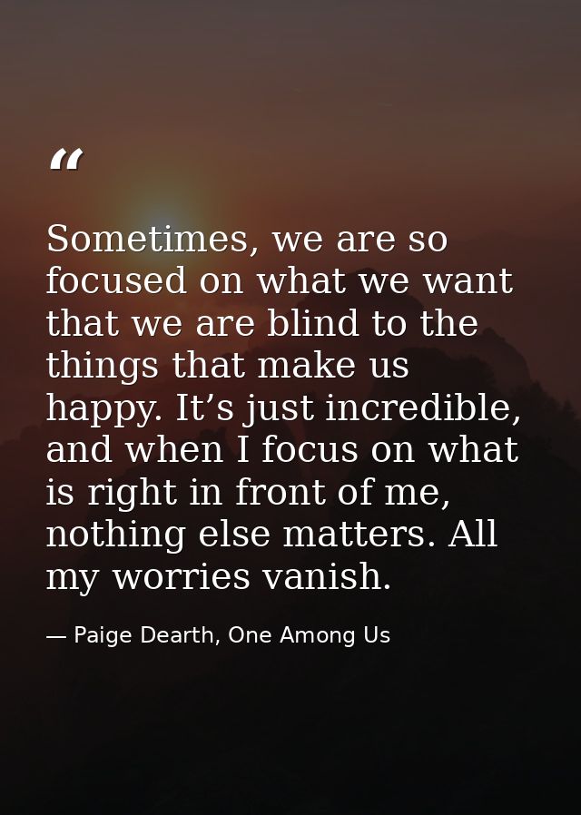 Sometimes, we are so focused on what we want that we are blind to the things that make us happy. It’s just incredible, a — Paige Dearth, One Among Us