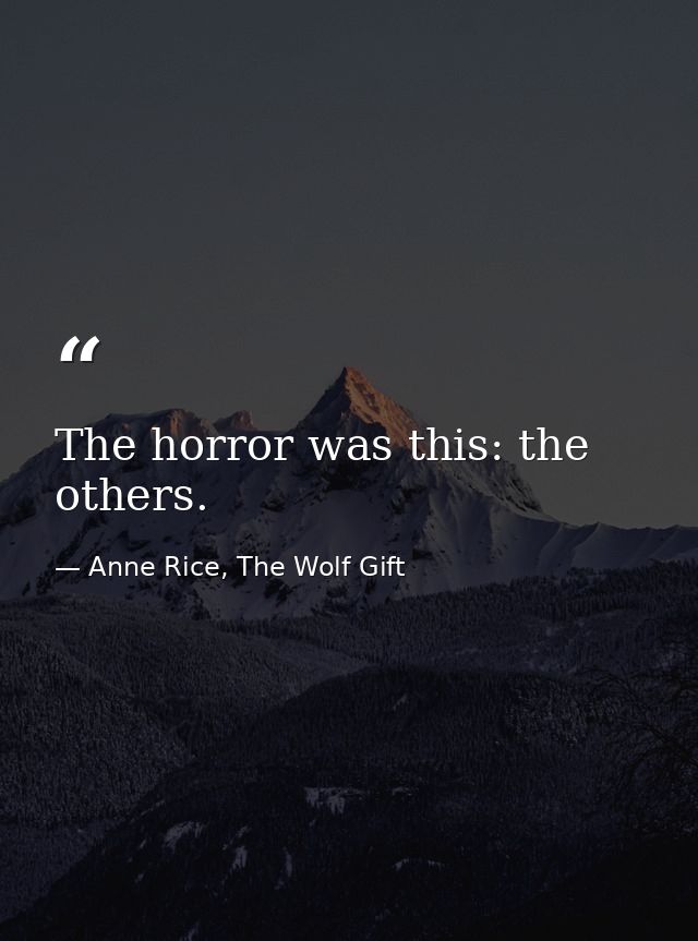 The horror was this: the others. — Anne Rice, The Wolf Gift