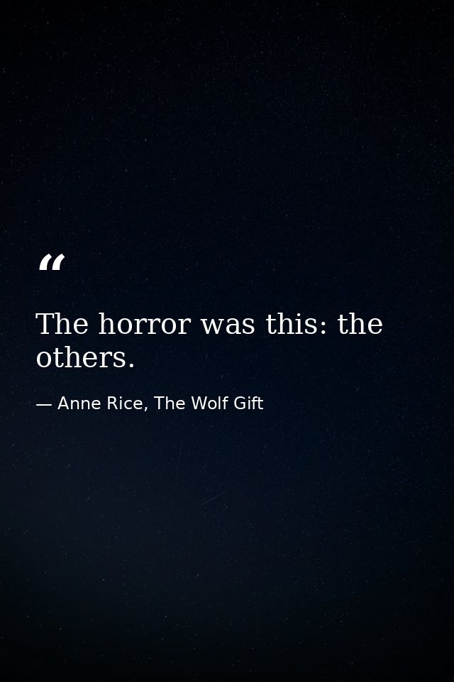The horror was this: the others. — Anne Rice, The Wolf Gift