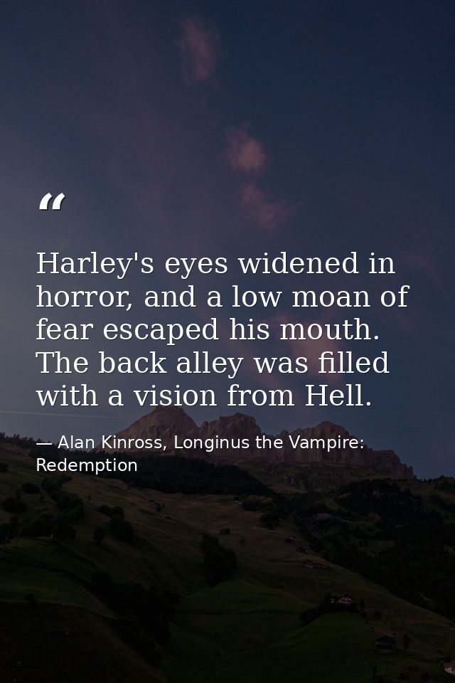 Harley's eyes widened in horror, and a low moan of fear escaped his mouth. The back alley was filled with a vision from  — Alan Kinross, Longinus the Vampire: Redemption