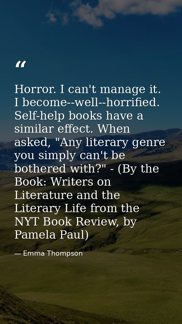 Horror. I can't manage it. I become--well--horrified. Self-help books have a similar effect. When asked, "Any literary g — Emma Thompson