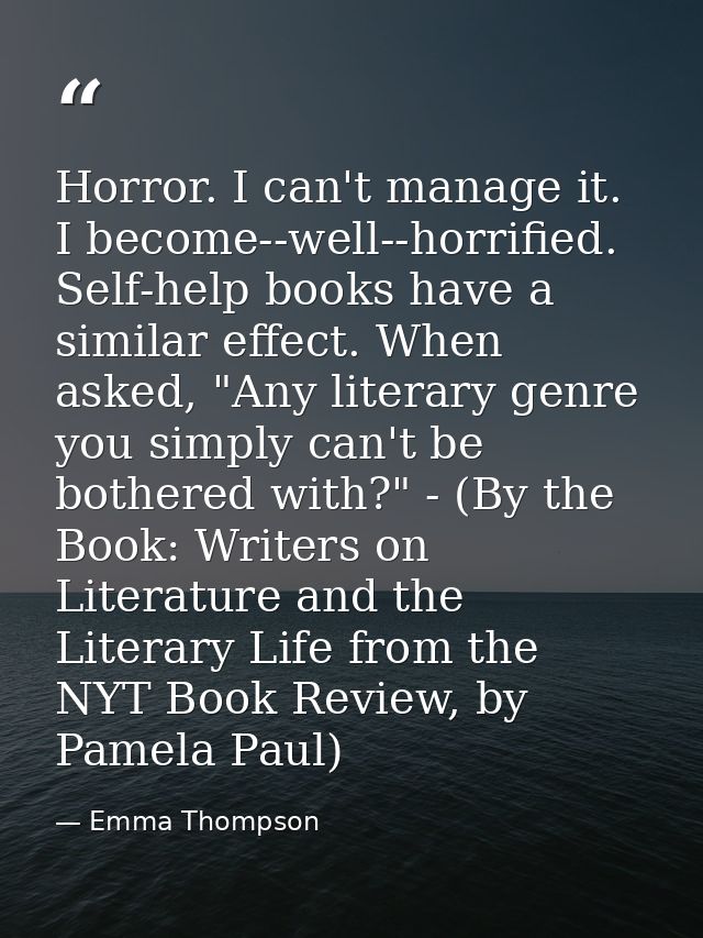 Horror. I can't manage it. I become--well--horrified. Self-help books have a similar effect. When asked, "Any literary g — Emma Thompson