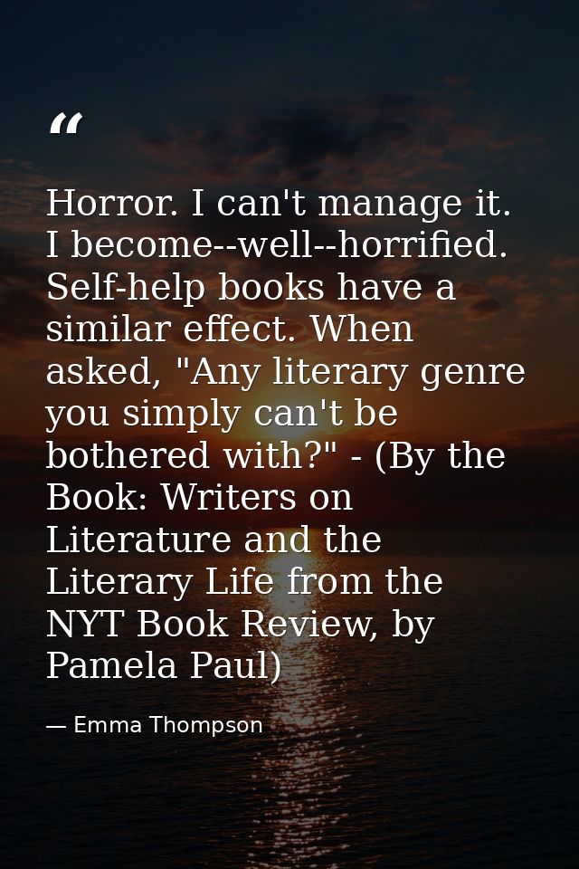 Horror. I can't manage it. I become--well--horrified. Self-help books have a similar effect. When asked, "Any literary g — Emma Thompson