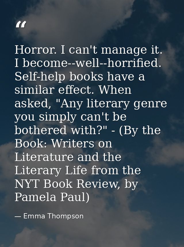Horror. I can't manage it. I become--well--horrified. Self-help books have a similar effect. When asked, "Any literary g — Emma Thompson