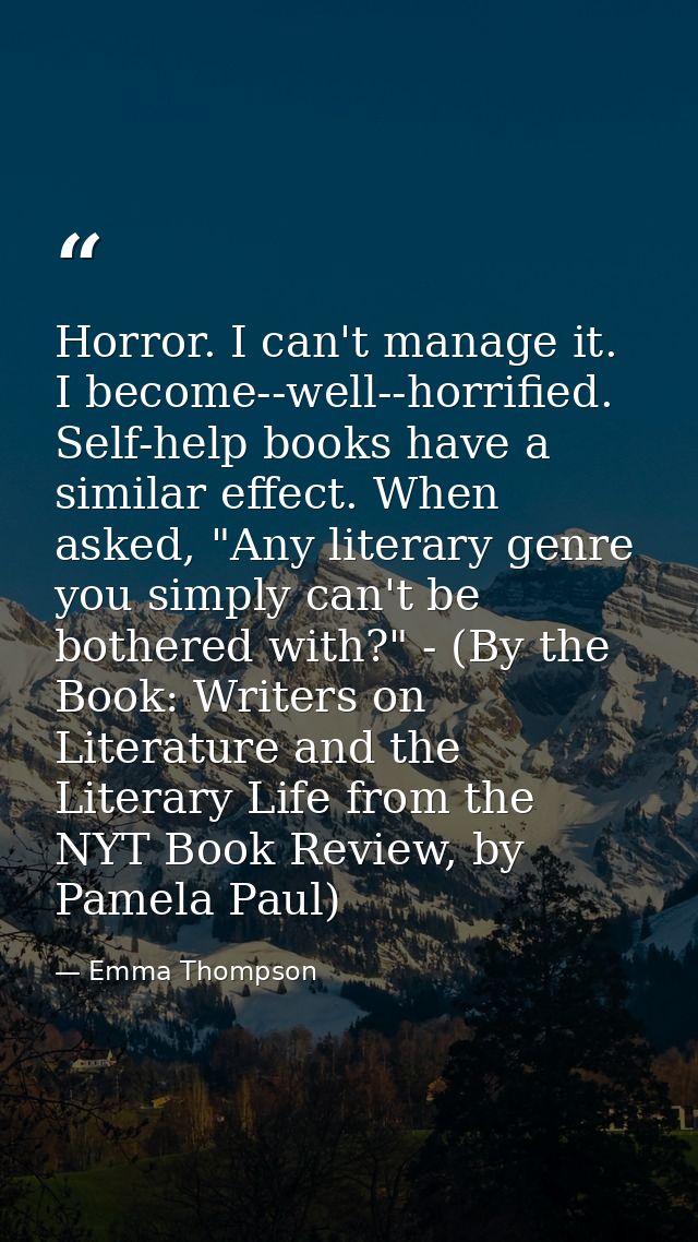 Horror. I can't manage it. I become--well--horrified. Self-help books have a similar effect. When asked, "Any literary g — Emma Thompson