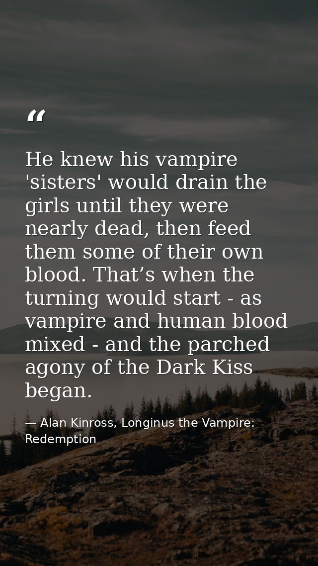 He knew his vampire 'sisters' would drain the girls until they were nearly dead, then feed them some of their own blood. — Alan Kinross, Longinus the Vampire: Redemption