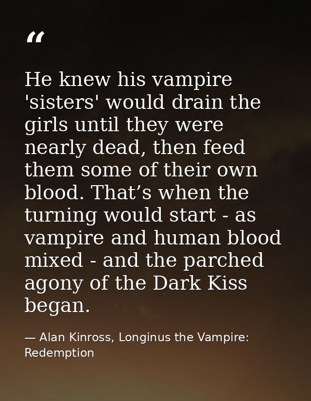 He knew his vampire 'sisters' would drain the girls until they were nearly dead, then feed them some of their own blood. — Alan Kinross, Longinus the Vampire: Redemption