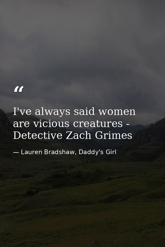 I've always said women are vicious creatures - Detective Zach Grimes — Lauren Bradshaw, Daddy's Girl