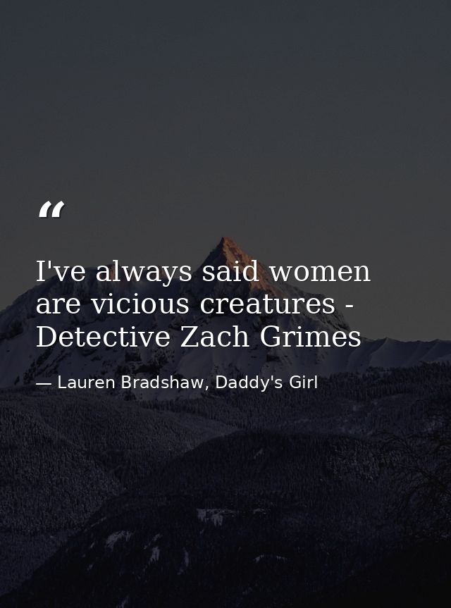I've always said women are vicious creatures - Detective Zach Grimes — Lauren Bradshaw, Daddy's Girl