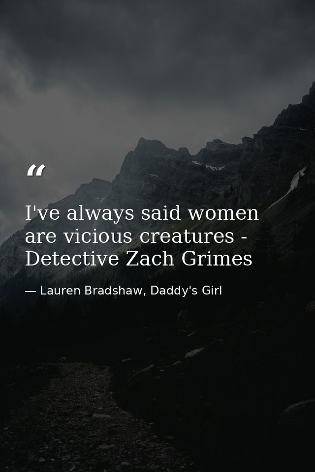 I've always said women are vicious creatures - Detective Zach Grimes — Lauren Bradshaw, Daddy's Girl
