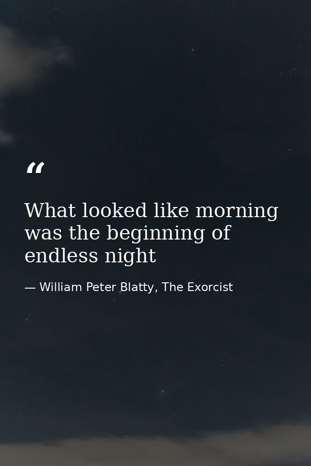 What looked like morning was the beginning of endless night — William Peter Blatty, The Exorcist