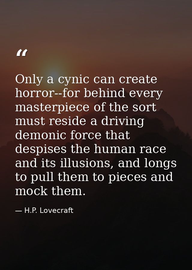 Only a cynic can create horror--for behind every masterpiece of the sort must reside a driving demonic force that despis — H.P. Lovecraft