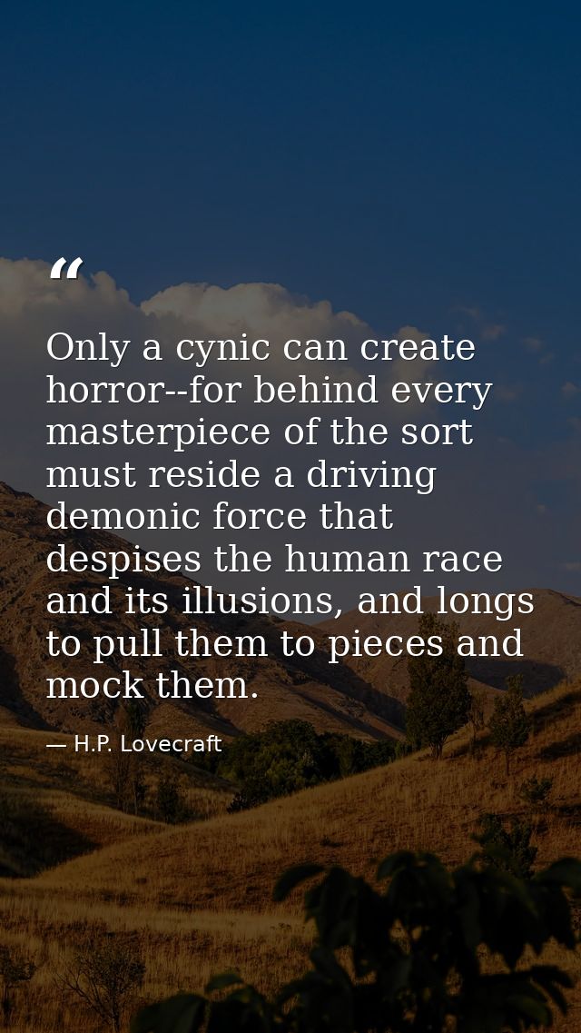 Only a cynic can create horror--for behind every masterpiece of the sort must reside a driving demonic force that despis — H.P. Lovecraft